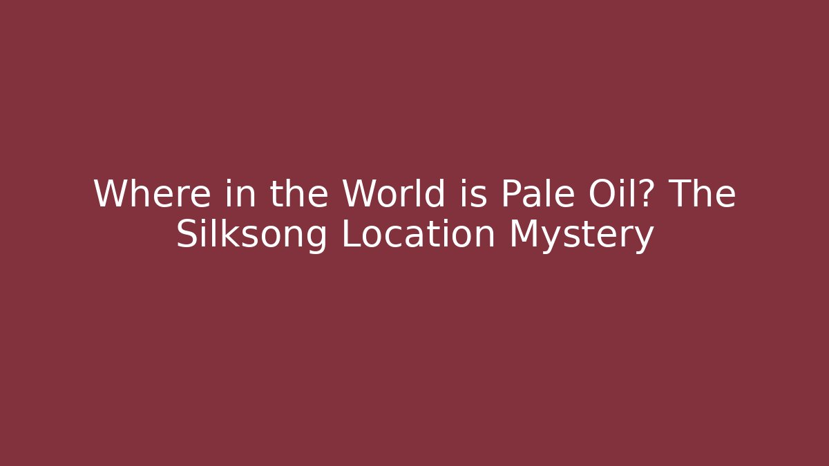 Where in the World is Pale Oil? The Silksong Location Mystery