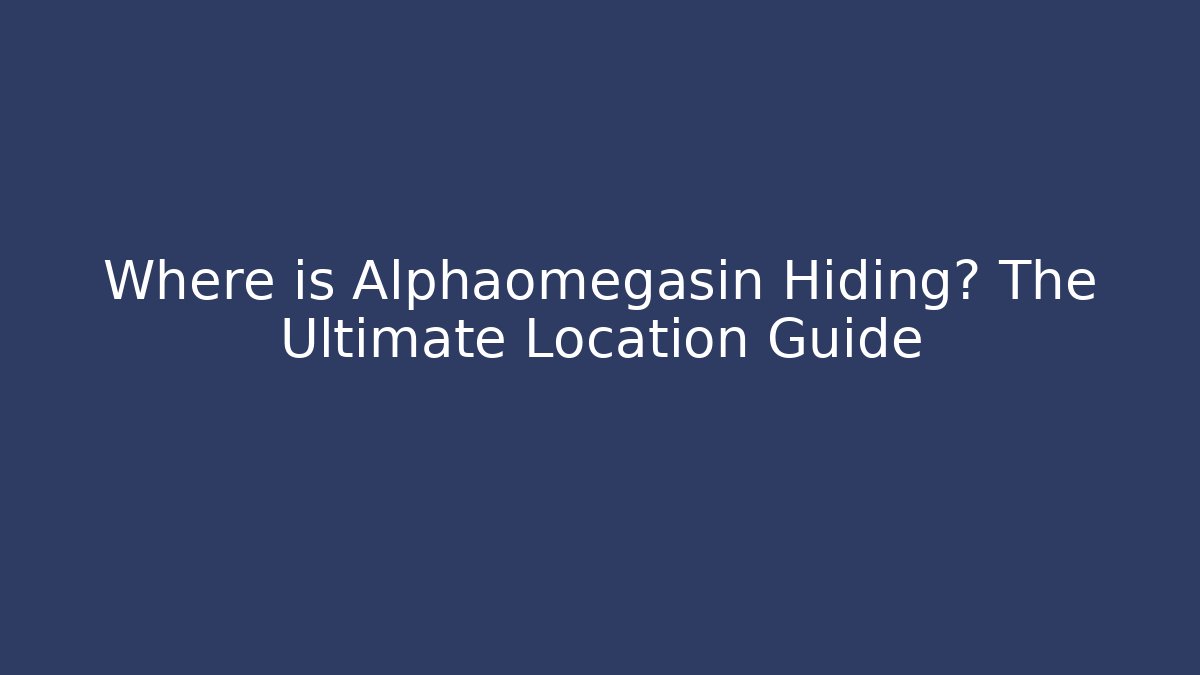 Where is Alphaomegasin Hiding? The Ultimate Location Guide