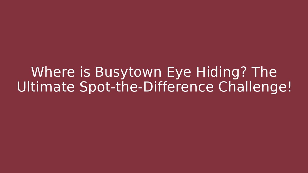 Where is Busytown Eye Hiding? The Ultimate Spot-the-Difference Challenge!