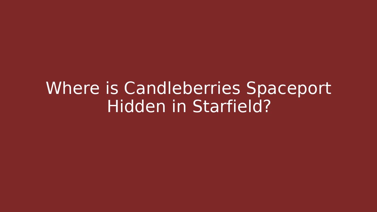 Where is Candleberries Spaceport Hidden in Starfield?