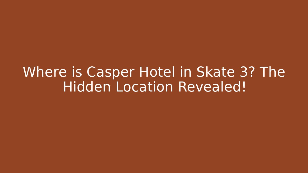 Where is Casper Hotel in Skate 3? The Hidden Location Revealed!