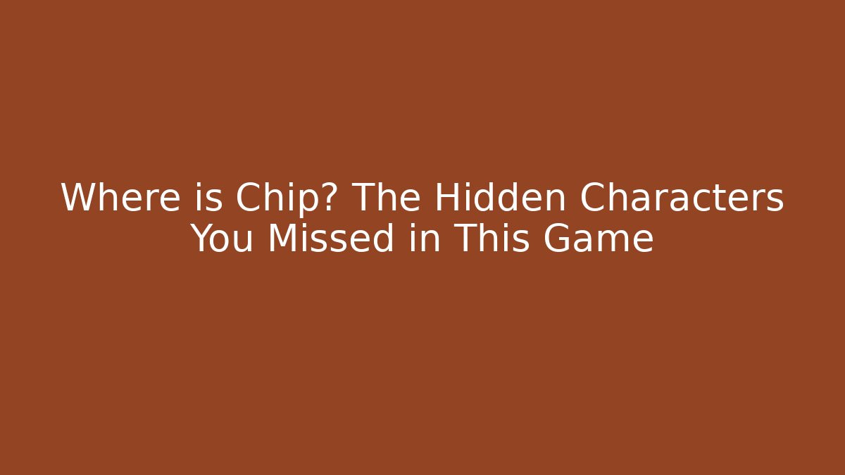 Where is Chip? The Hidden Characters You Missed in This Game