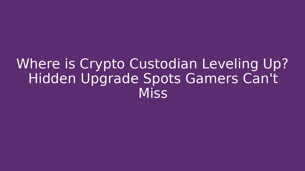 Where is Crypto Custodian Leveling Up? Hidden Upgrade Spots Gamers Can’t Miss