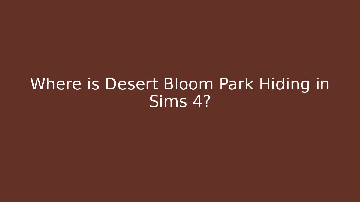 Where is Desert Bloom Park Hiding in Sims 4?