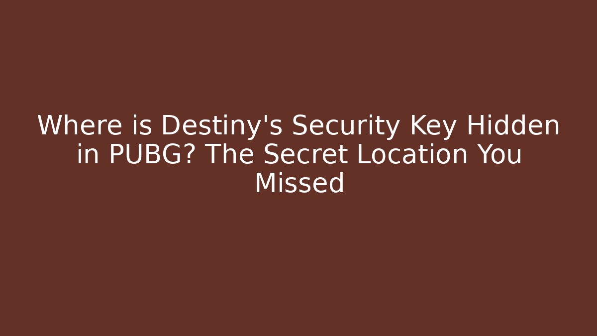Where is Destiny's Security Key Hidden in PUBG? The Secret Location You Missed