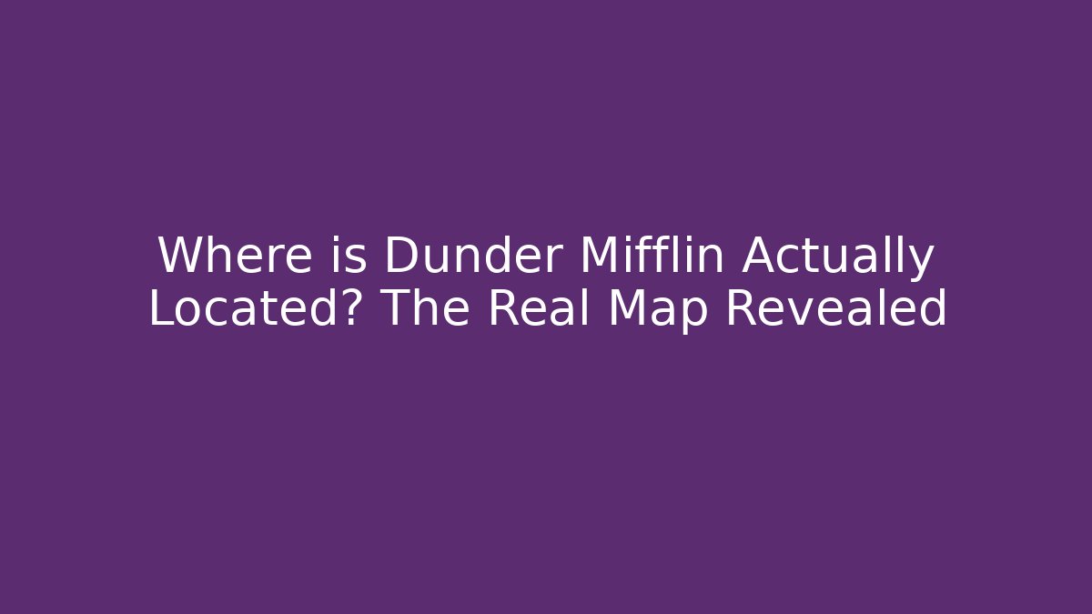 Where is Dunder Mifflin Actually Located? The Real Map Revealed - Critter Realm
