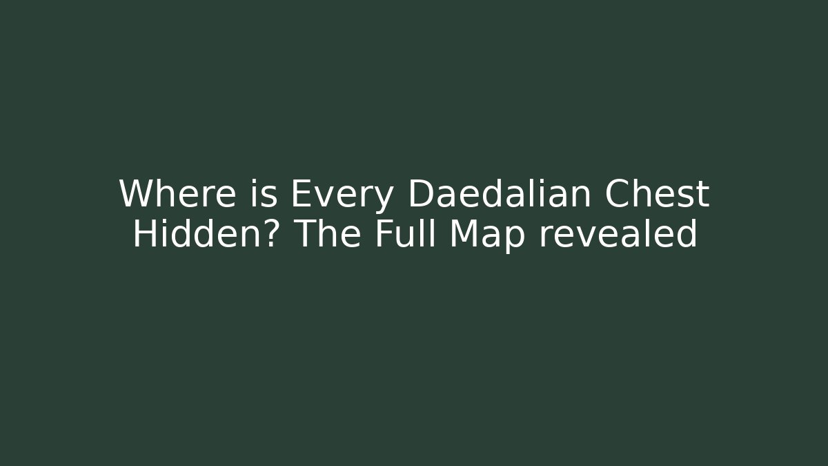 Where is Every Daedalian Chest Hidden? The Full Map revealed
