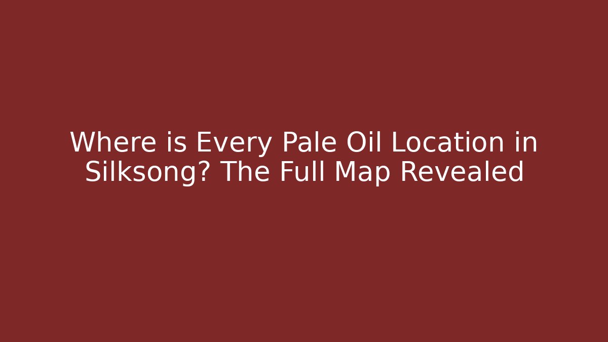 Where is Every Pale Oil Location in Silksong? The Full Map Revealed
