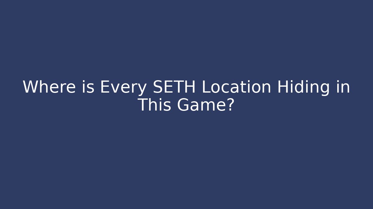 Where is Every SETH Location Hiding in This Game?
