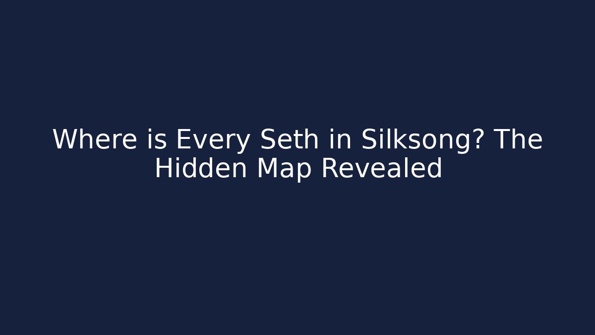 Where is Every Seth in Silksong? The Hidden Map Revealed
