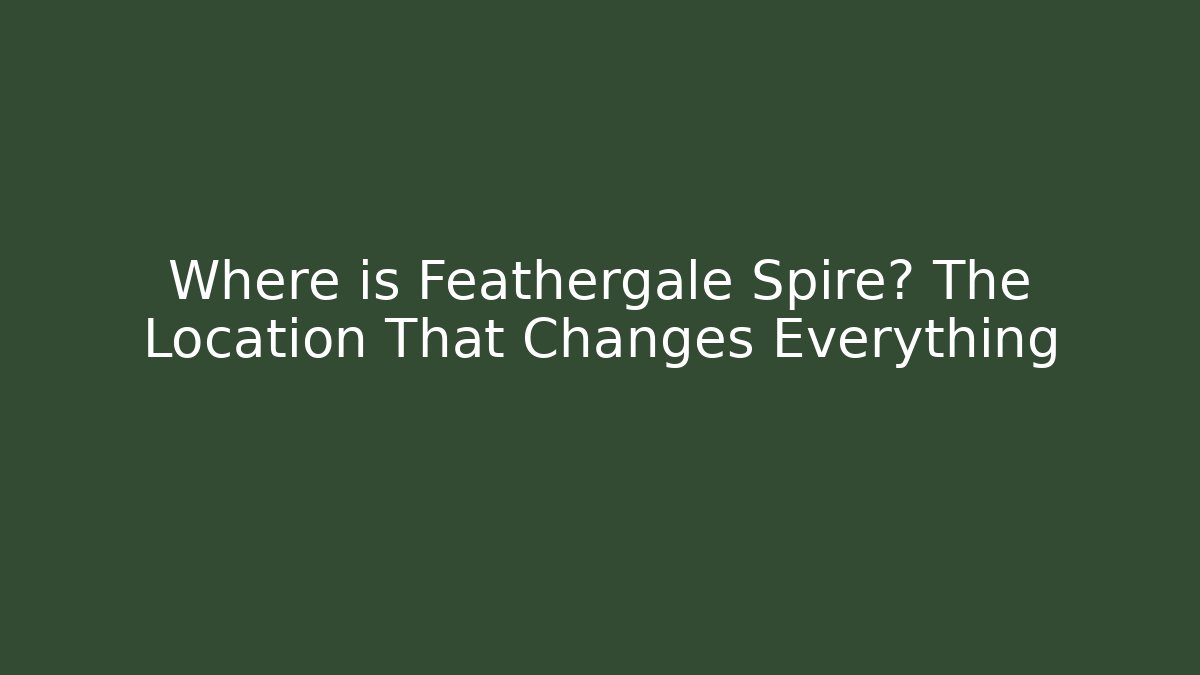Where is Feathergale Spire? The Location That Changes Everything - Critter Realm