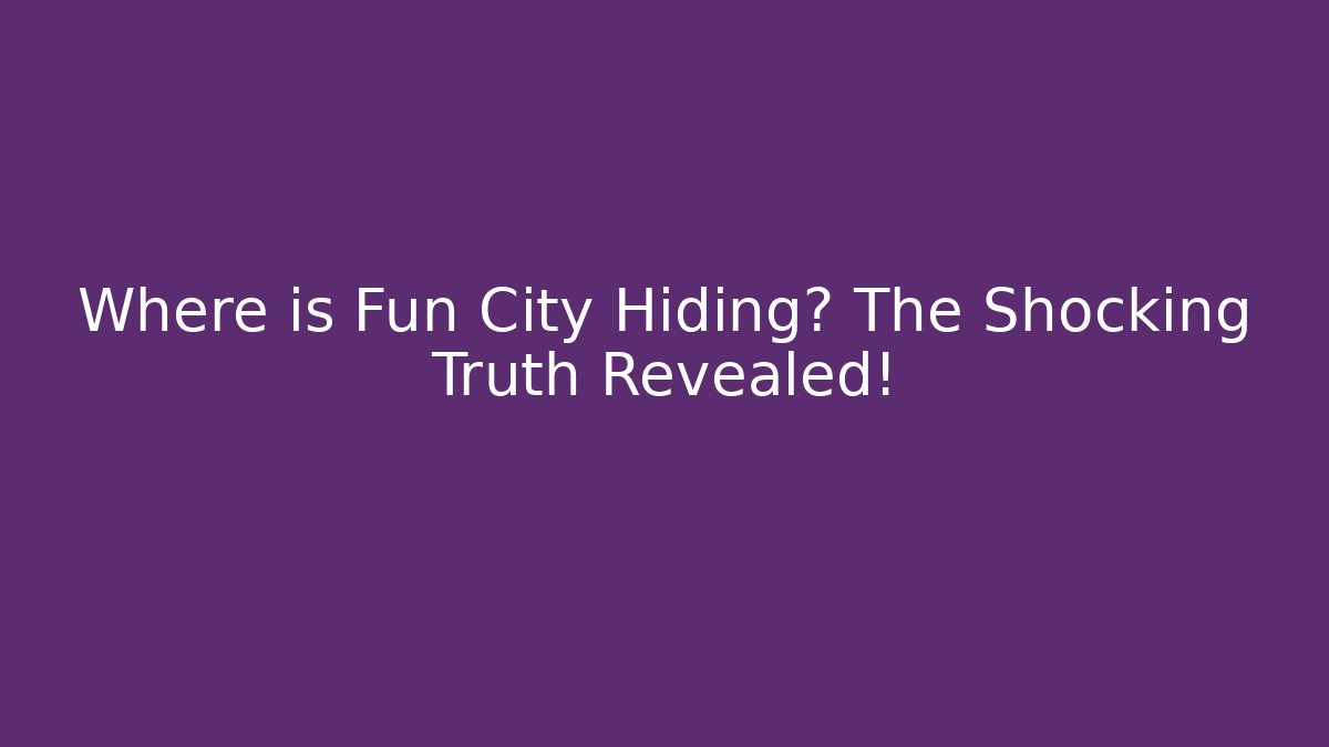 Where is Fun City Hiding? The Shocking Truth Revealed!