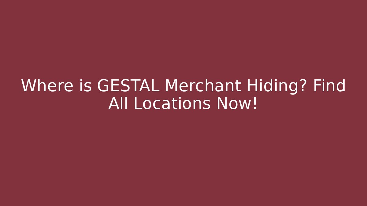 Where is GESTAL Merchant Hiding? Find All Locations Now!