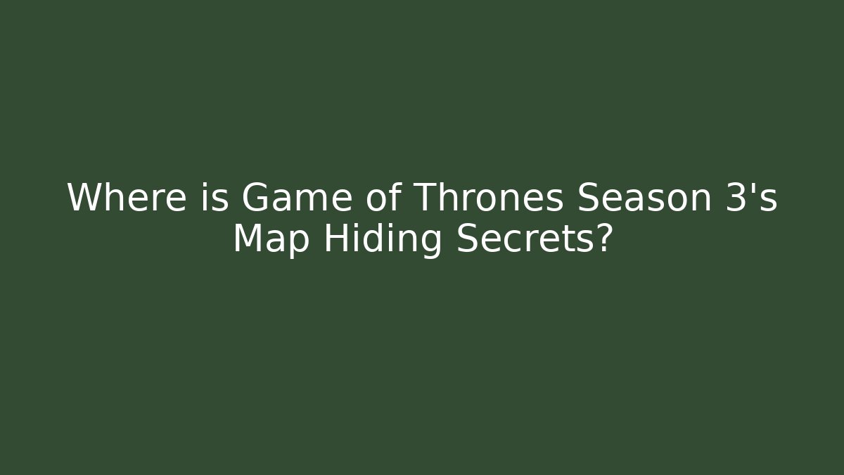 Where is Game of Thrones Season 3's Map Hiding Secrets? - Critter Realm
