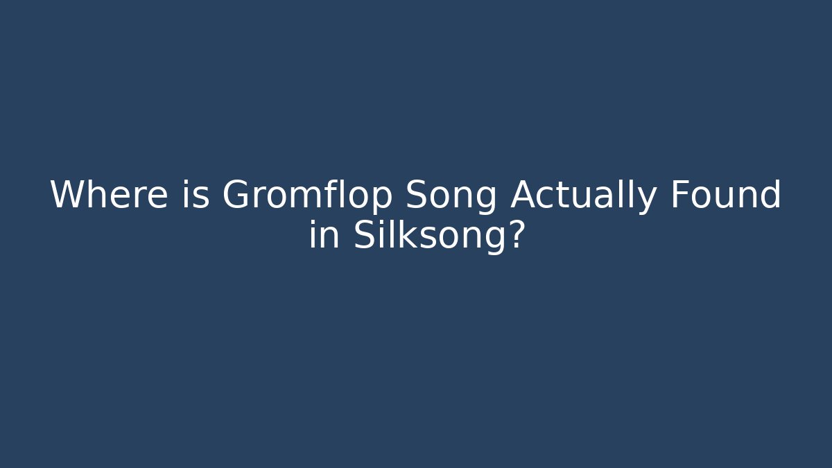 Where is Gromflop Song Actually Found in Silksong?