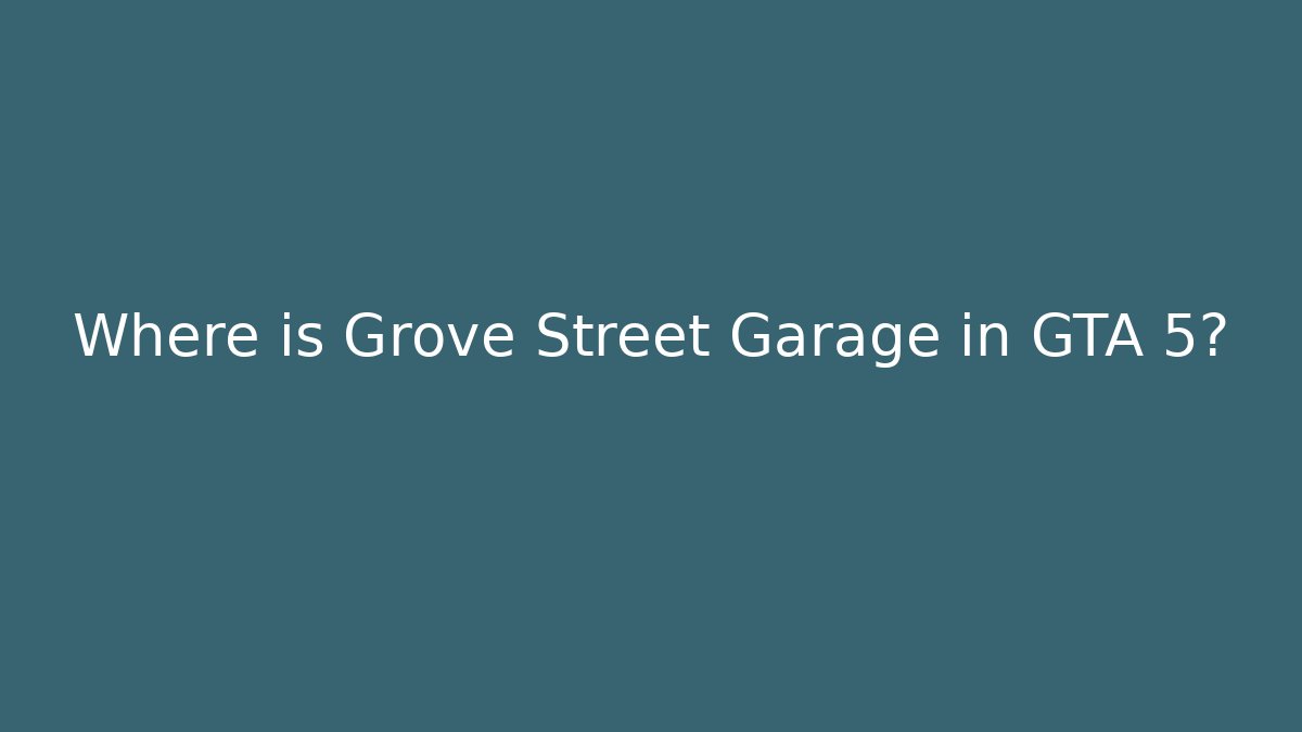 Where is Grove Street Garage in GTA 5?