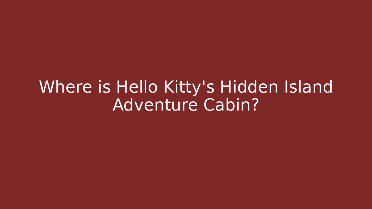 Where is Hello Kitty's Hidden Island Adventure Cabin?