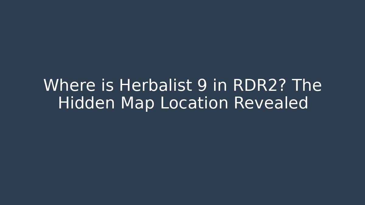 Where is Herbalist 9 in RDR2? The Hidden Map Location Revealed