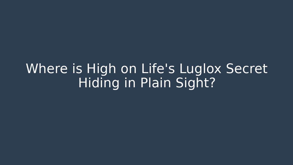 Where is High on Life's Luglox Secret Hiding in Plain Sight?