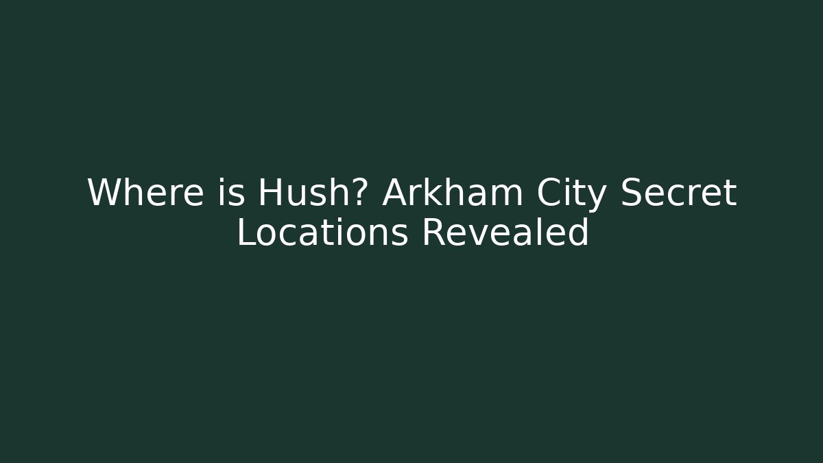 Where is Hush? Arkham City Secret Locations Revealed