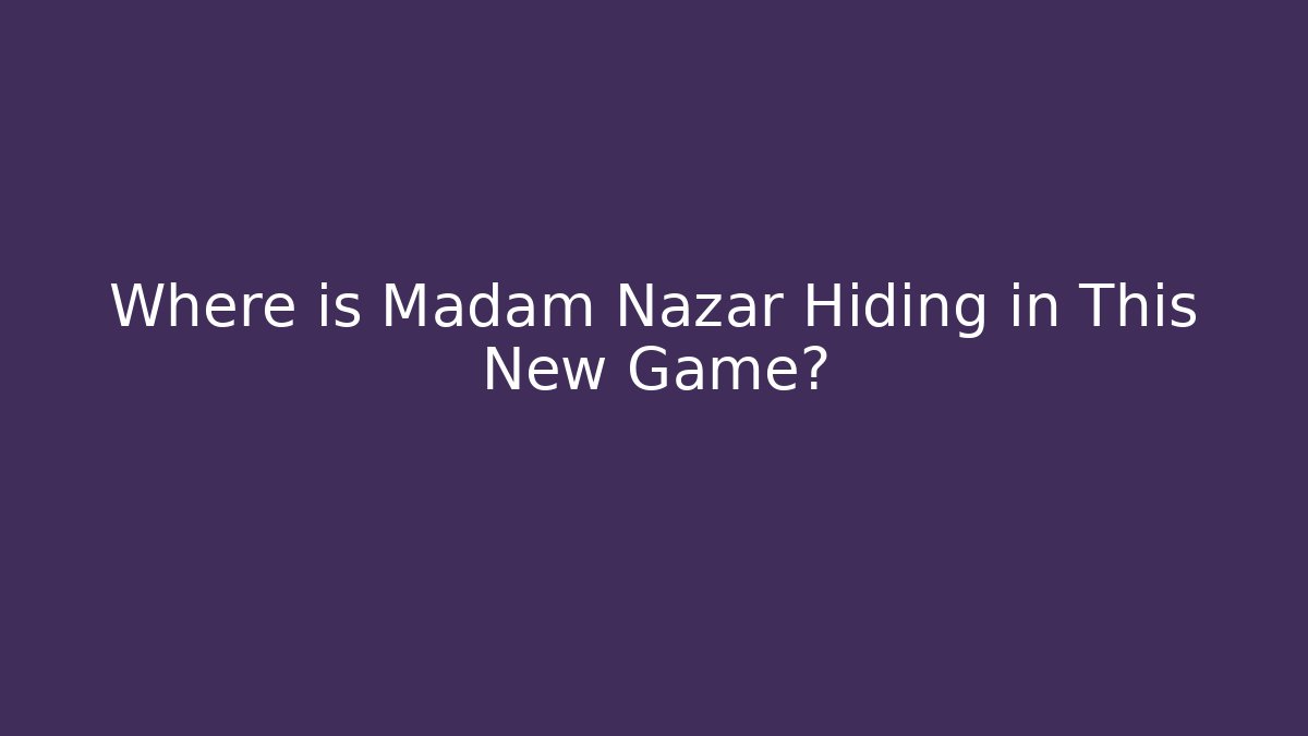 Where is Madam Nazar Hiding in This New Game?