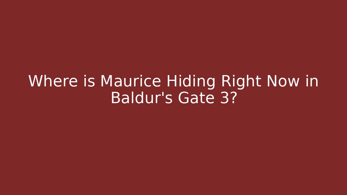 Where is Maurice Hiding Right Now in Baldur's Gate 3?