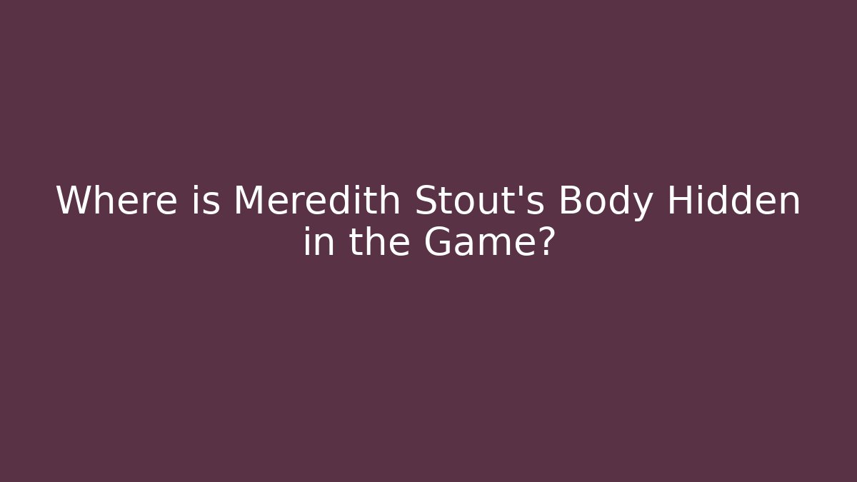Where is Meredith Stout's Body Hidden in the Game?