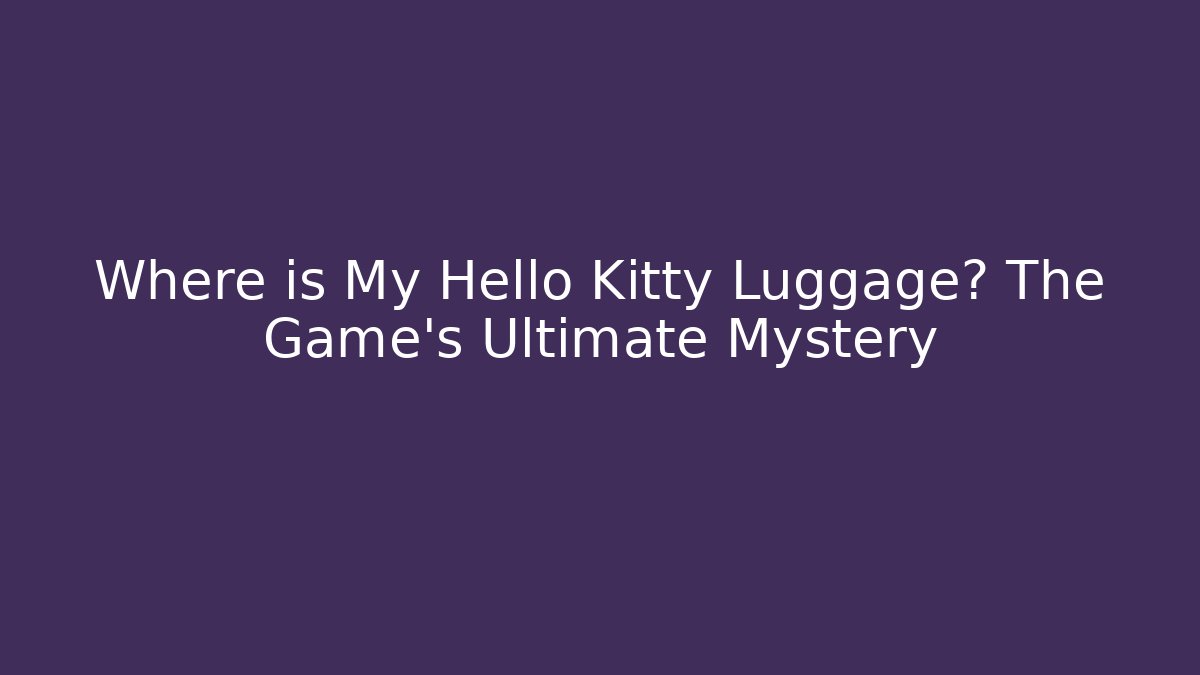 Where is My Hello Kitty Luggage? The Game's Ultimate Mystery