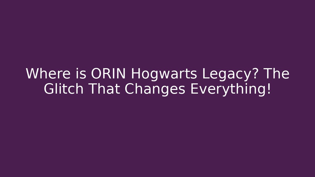 Where is ORIN Hogwarts Legacy? The Glitch That Changes Everything!
