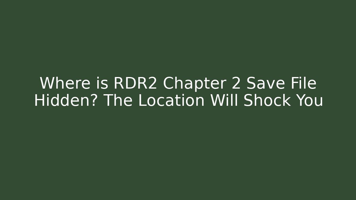Where is RDR2 Chapter 2 Save File Hidden? The Location Will Shock You