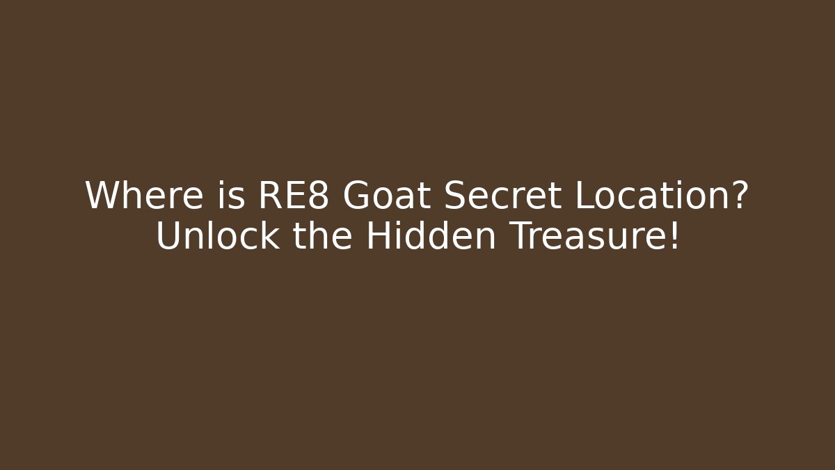 Where is RE8 Goat Secret Location? Unlock the Hidden Treasure!