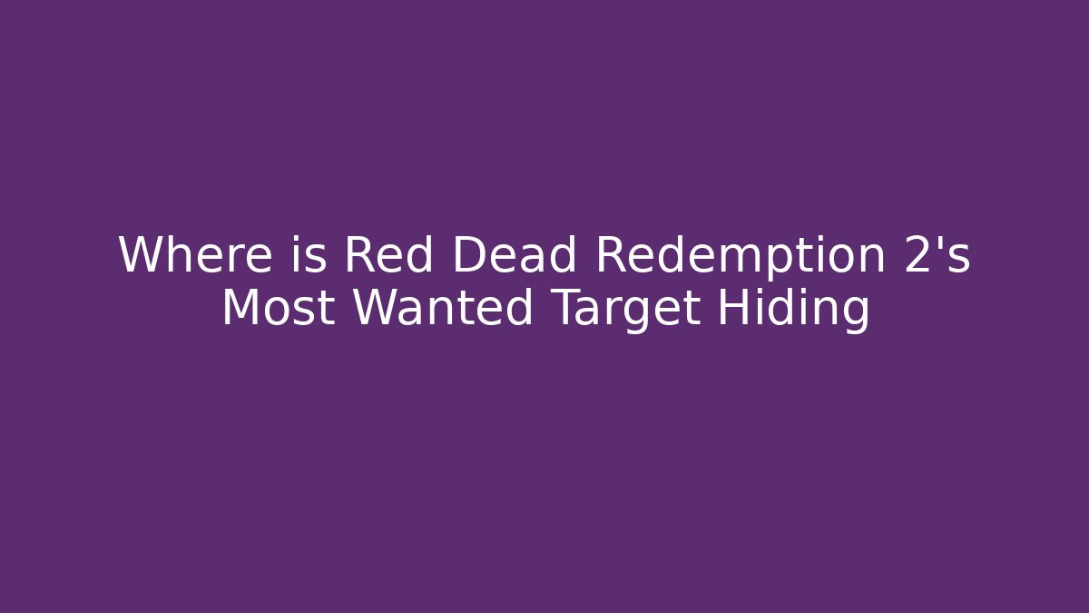 Where is Red Dead Redemption 2's Most Wanted Target Hiding