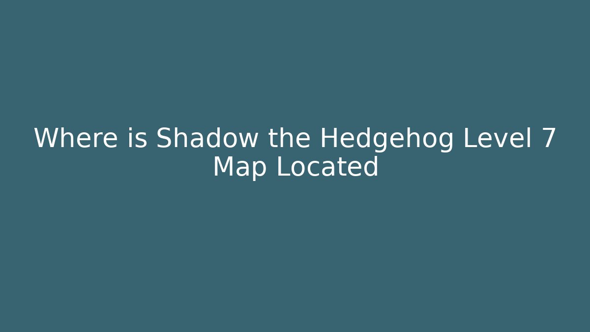 Where is Shadow the Hedgehog Level 7 Map Located - Critter Realm