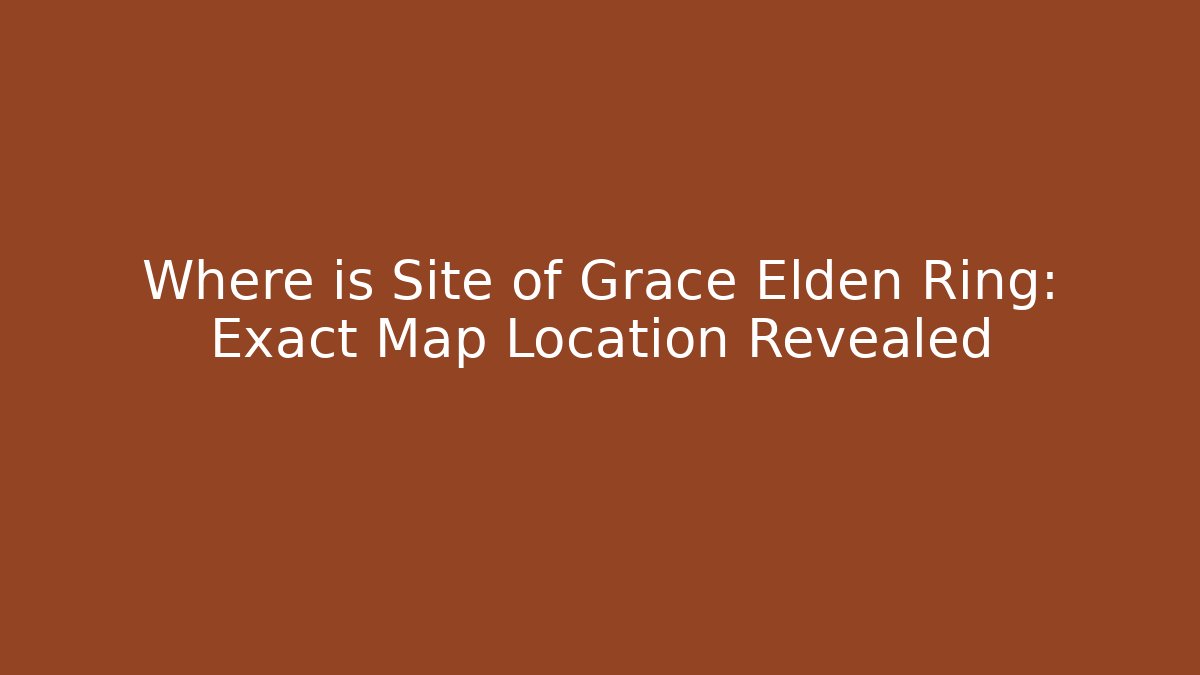 Where is Site of Grace Elden Ring: Exact Map Location Revealed - Critter Realm