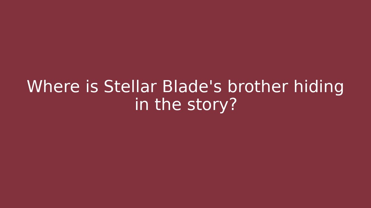 Where is Stellar Blade's brother hiding in the story?