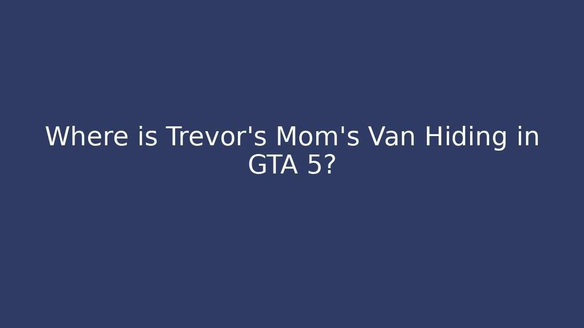 Where is Trevor's Mom's Van Hiding in GTA 5?
