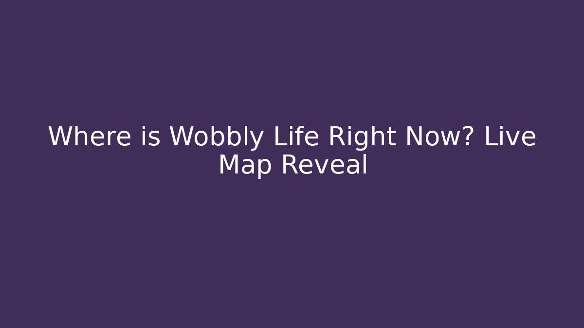Where is Wobbly Life Right Now? Live Map Reveal