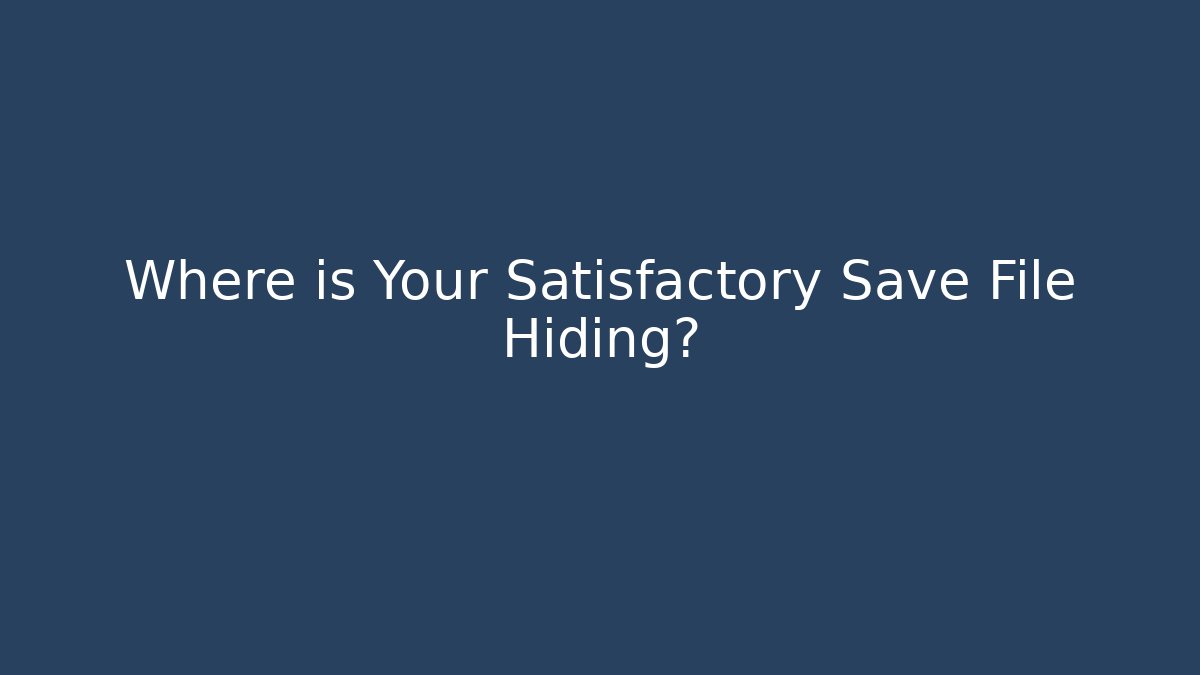 Where is Your Satisfactory Save File Hiding? - Critter Realm