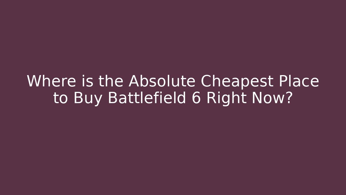 Where is the Absolute Cheapest Place to Buy Battlefield 6 Right Now?