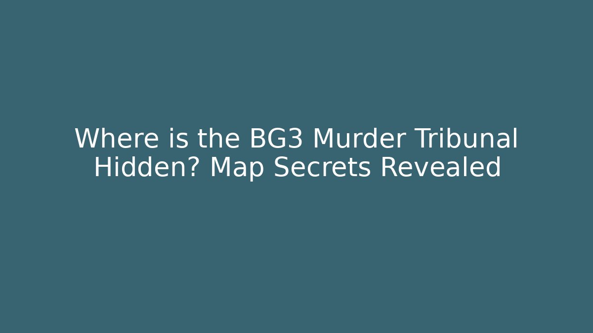 Where is the BG3 Murder Tribunal Hidden? Map Secrets Revealed
