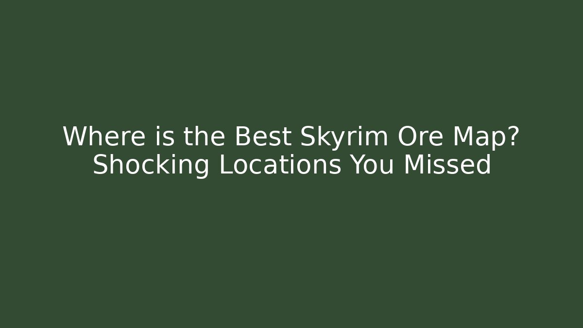 Where is the Best Skyrim Ore Map? Shocking Locations You Missed - Critter Realm