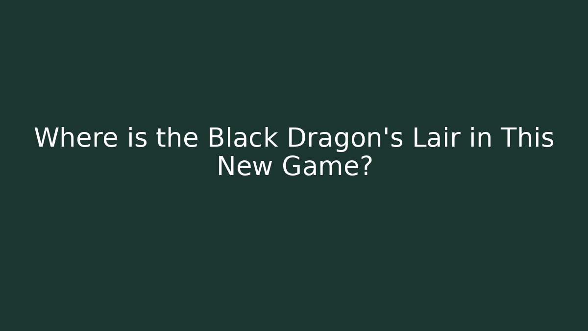 Where is the Black Dragon's Lair in This New Game?