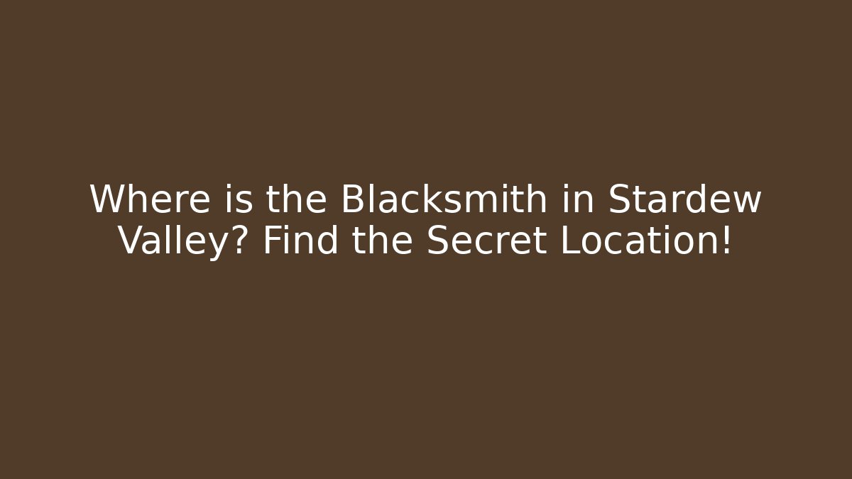Where is the Blacksmith in Stardew Valley? Find the Secret Location!