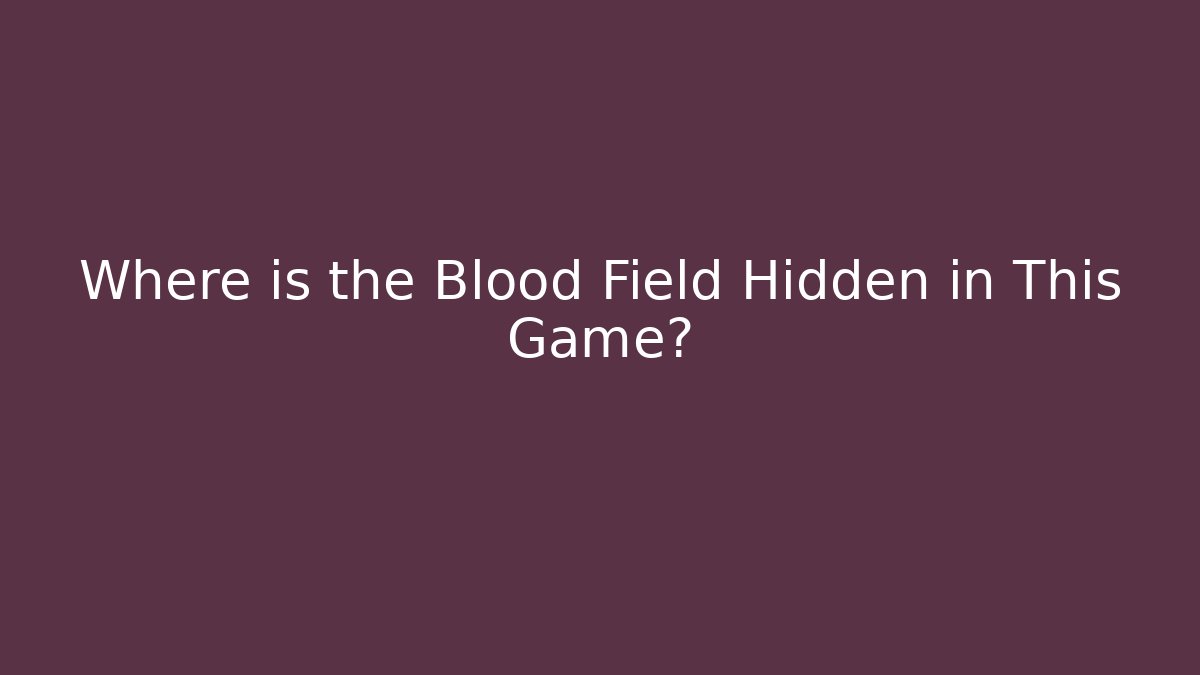 Where is the Blood Field Hidden in This Game?