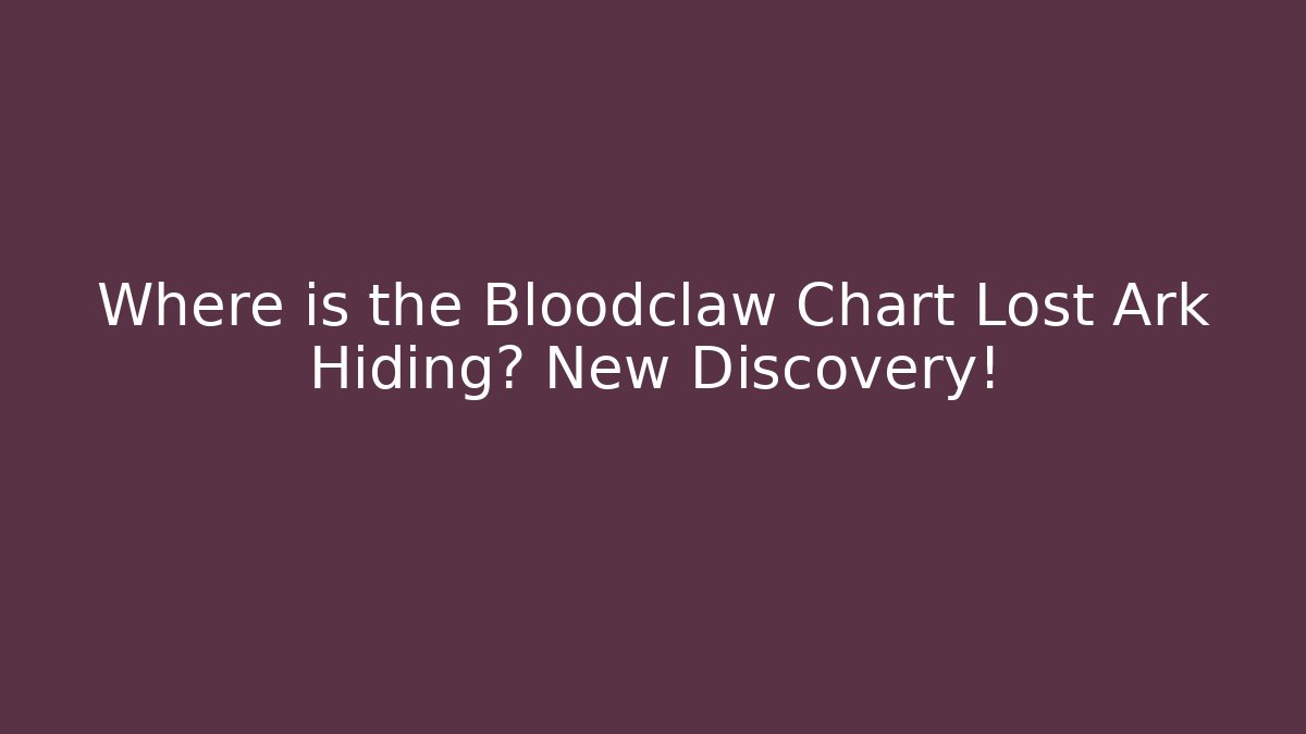 Where is the Bloodclaw Chart Lost Ark Hiding? New Discovery!