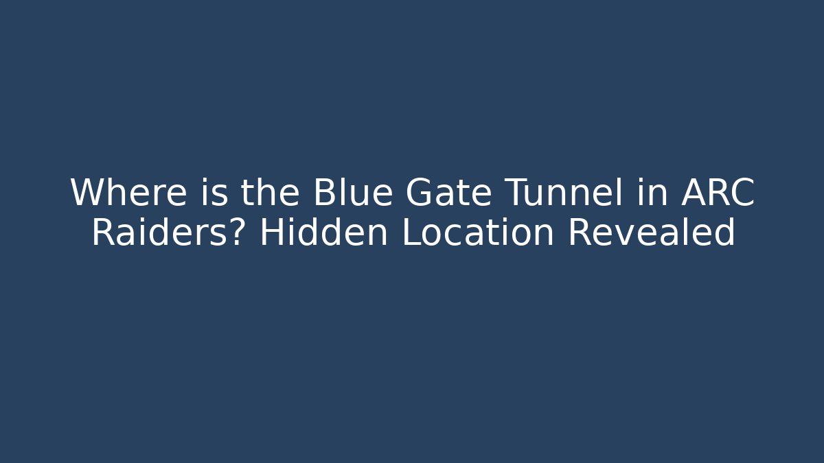 Where is the Blue Gate Tunnel in ARC Raiders? Hidden Location Revealed