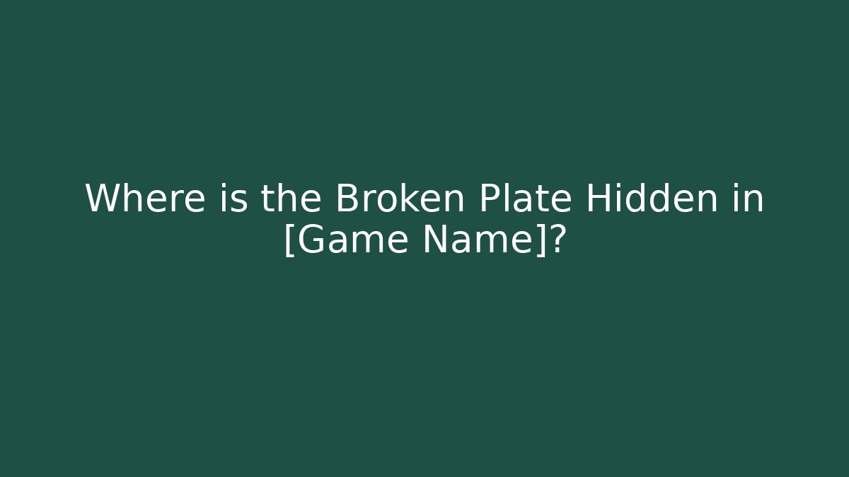 Where is the Broken Plate Hidden in [Game Name]?