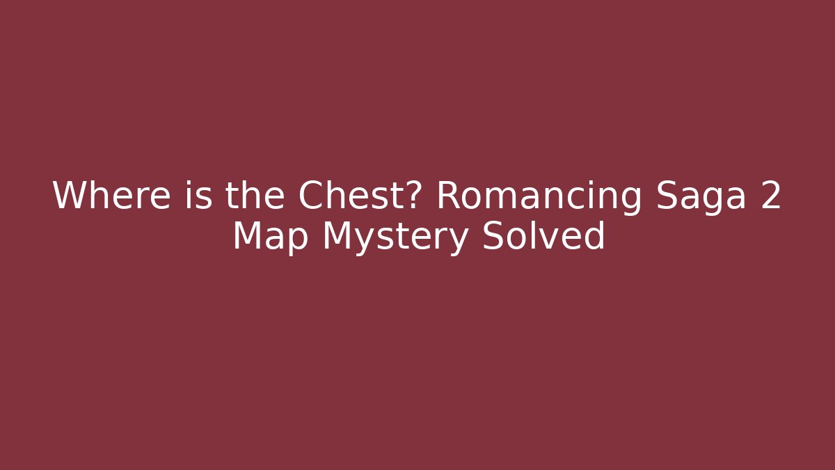 Where is the Chest? Romancing Saga 2 Map Mystery Solved