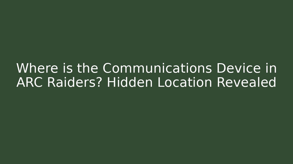 Where is the Communications Device in ARC Raiders? Hidden Location Revealed