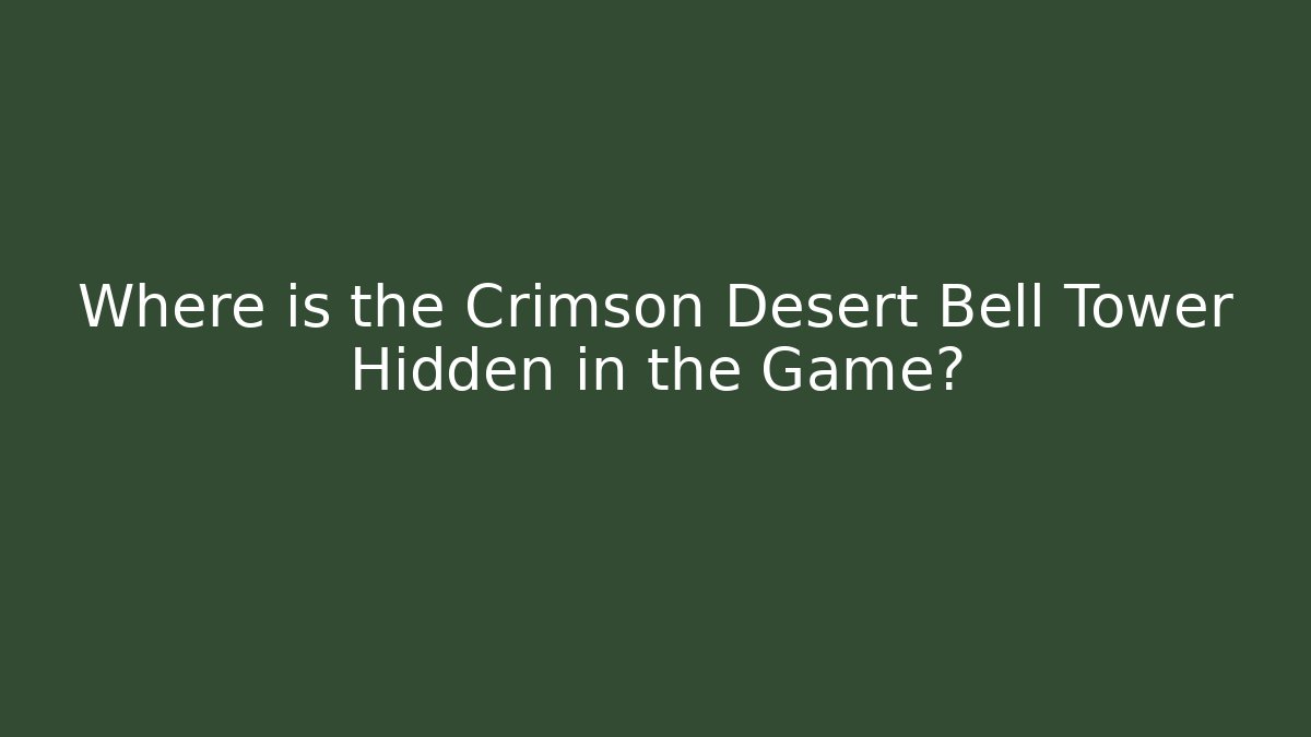 Where is the Crimson Desert Bell Tower Hidden in the Game?
